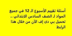 أسئلة تقييم الأسبوع الـ 12 في جميع المواد لـ الصف السادس الابتدائي.. تحميل بي دى إف الآن من خلال هذا الرابط