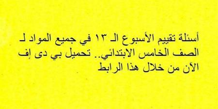 أسئلة تقييم الأسبوع الـ 13 في جميع المواد لـ الصف الخامس الابتدائي.. تحميل بي دى إف الآن من خلال هذا الرابط