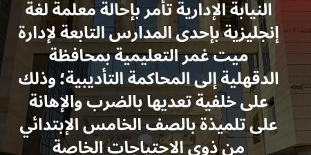 تعـدت على طالبة ذوي احتياجات خاصة.. النيابة الإدارية تحيل معلمة لغة إنجليزية بالدقهلية إلى المحاكمة التأديبية