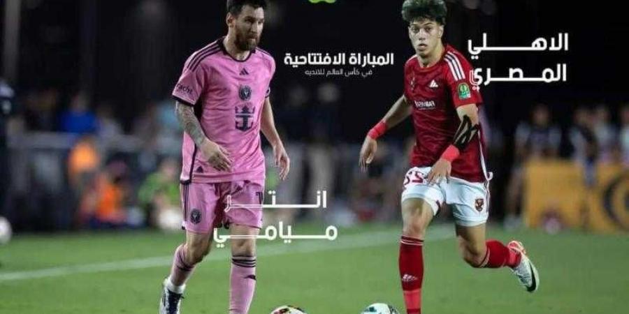 تعديل موعد المباراة الافتتاحية بين الأهلي وانتر ميامي بكأس العالم للأندية