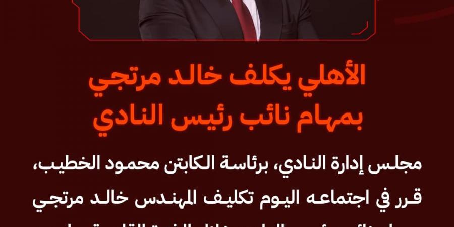 الأهلي يكلف خالد مرتجي بمهام نائب رئيس النادي خلفًا للراحل العامري فاروق