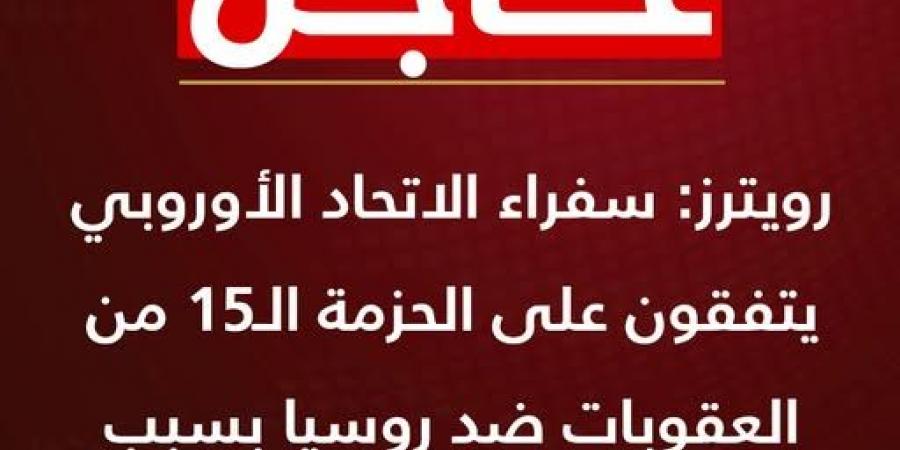 رويترز: أوروبا تتفق على الحزمة الـ15 من العقوبات ضد روسيا بسبب حربها على أوكرانيا