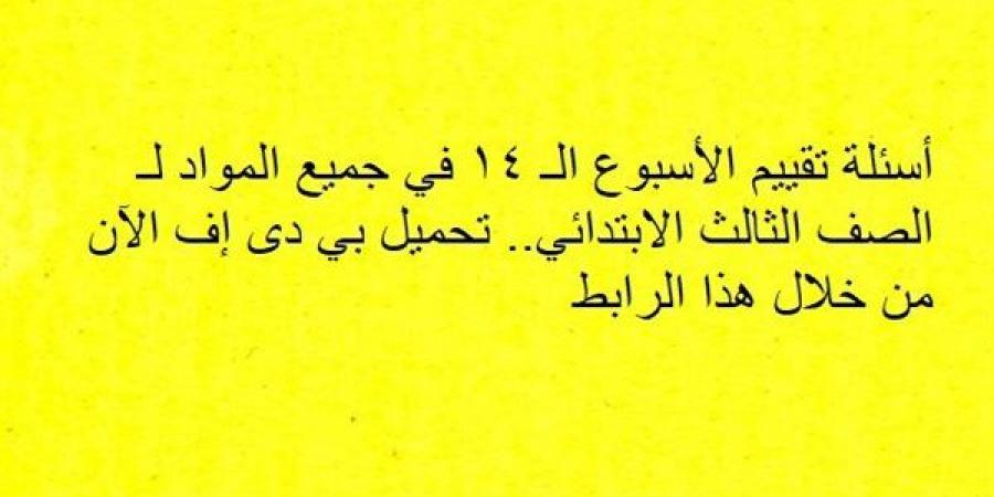 أسئلة تقييم الأسبوع الـ 14 في جميع المواد لـ الصف الثالث الابتدائي.. تحميل بي دى إف الآن من خلال هذا الرابط