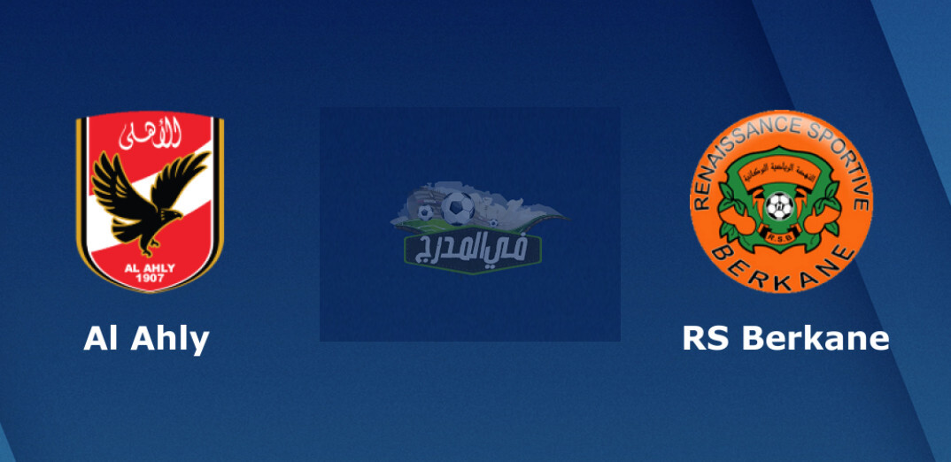 موعد مباراة الأهلي ضد نهضة بركان Al Ahly vs Renaissance de Berkane في كأس السوبر الأفريقي والقنوات الناقلة