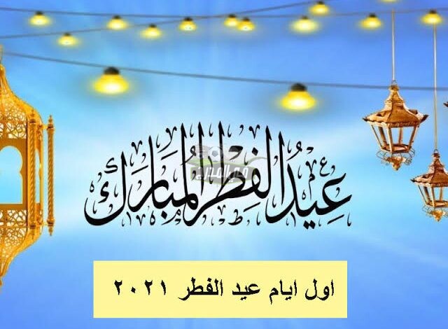 موعد عيد الفطر المبارك 2021 | أول أيام عيد الفطر 1442 في مصر والسعودية