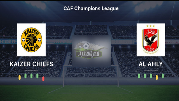 موعد مباراة الأهلي ضد كايزر تشيفز Al Ahly VS Kaizer Chiefs في نهائي دوري أبطال أفريقيا والقنوات الناقلة