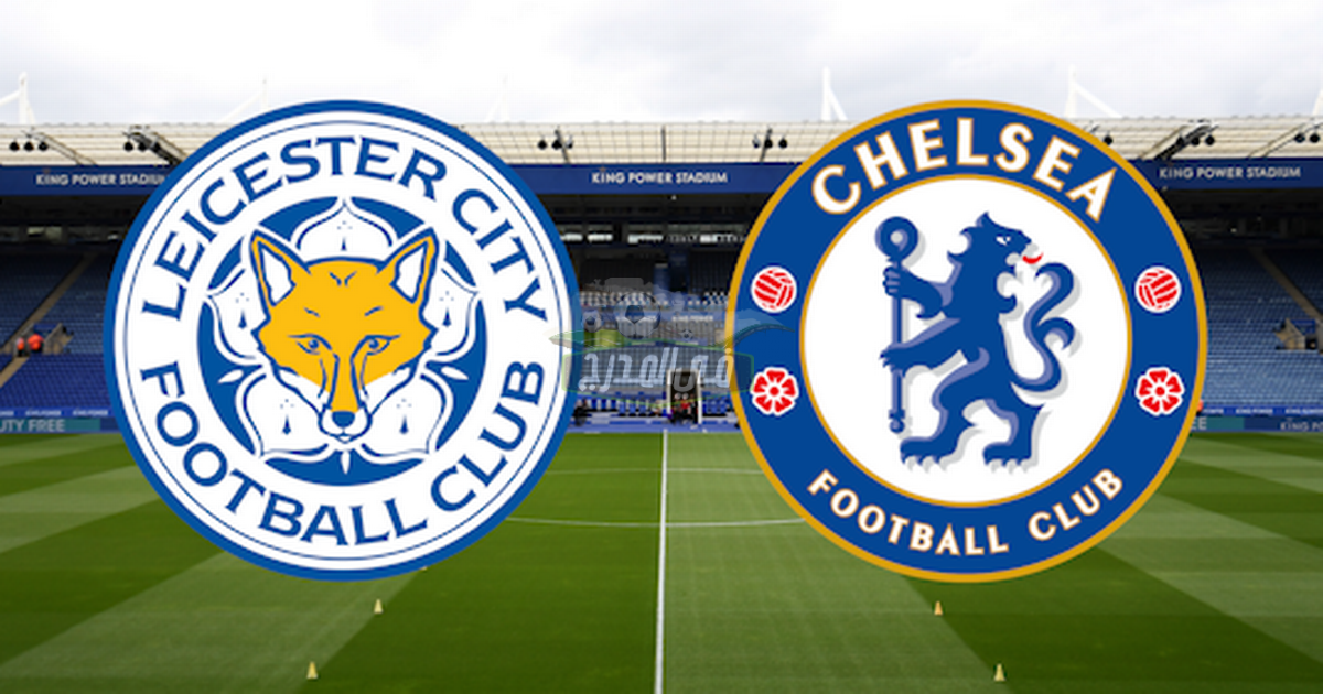 موعد مباراة تشيلسي ضد ليستر سيتي Chelsea vs Leicester في الدوري الإنجليزي والقنوات الناقلة