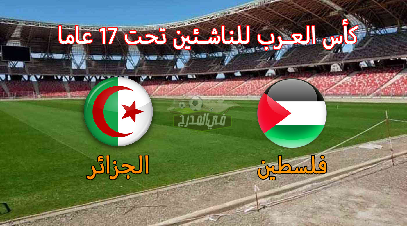 موعد مباراة الجزائر وفلسطين في كأس العرب للناشئين والقنوات الناقلة لها