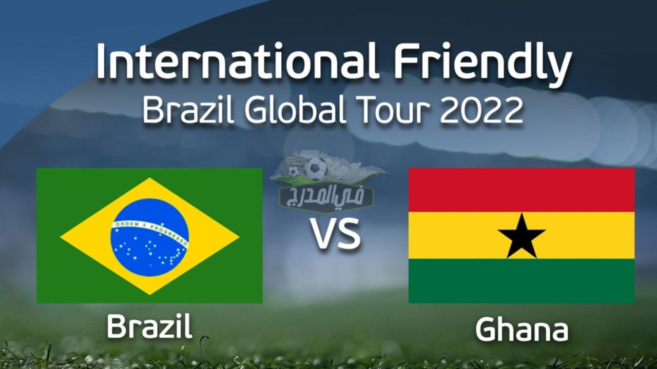 ما هي القنوات المفتوحة الناقلة لمباراة البرازيل وغانا الودية Brazil vs Ghana استعدادا لكأس العالم؟