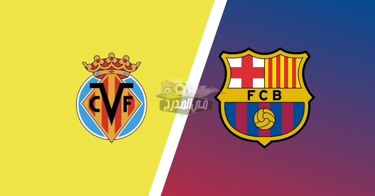 موعد مباراة برشلونة وفياريال Barcelona vs Villarreal بالدوري الإسباني والقنوات الناقلة