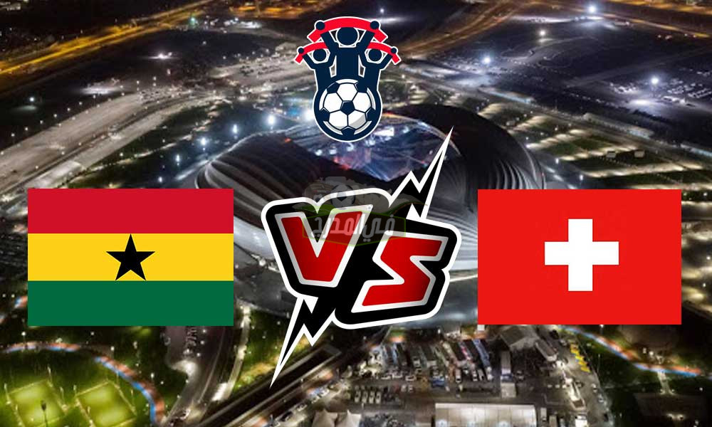 موعد مباراة غانا وسويسرا الودية اليوم الخميس 17/11/2022 والقنوات الناقلة لها