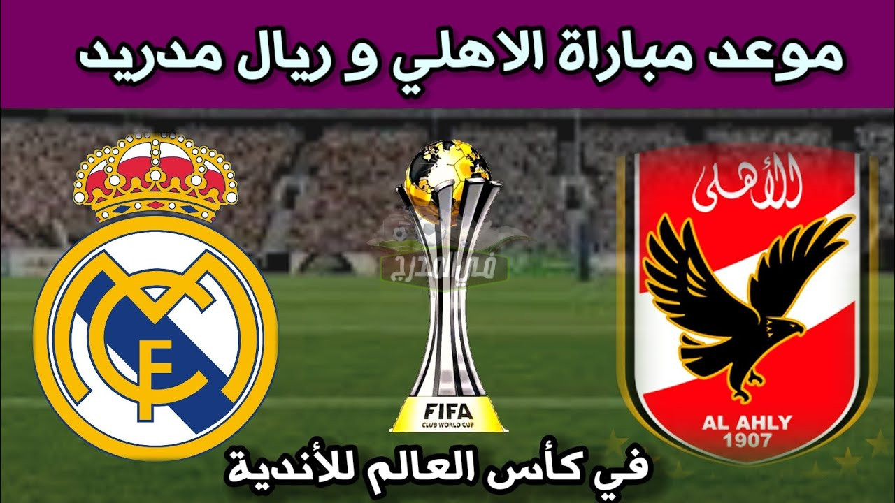 موعد مباراة الأهلي وريال مدريد Al-Ahly vs Real Madrid   في نصف نهائي كأس العالم للأندية 2023 والقنوات الناقلة لها